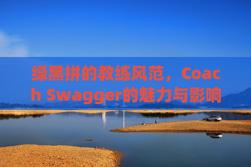 绿黑拼的教练风范，Coach Swagger的魅力与影响力