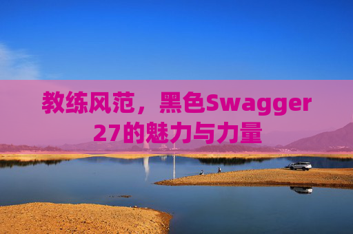 教练风范，黑色Swagger27的魅力与力量
