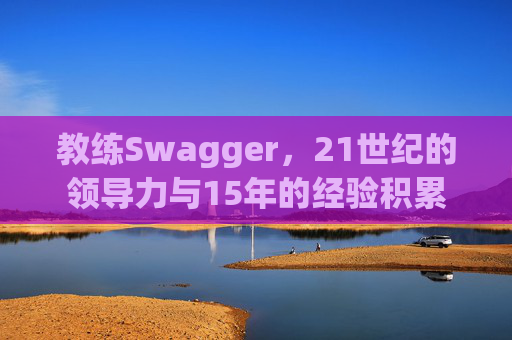 教练Swagger，21世纪的领导力与15年的经验积累