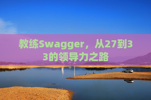 教练Swagger，从27到33的领导力之路