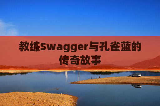 教练Swagger与孔雀蓝的传奇故事