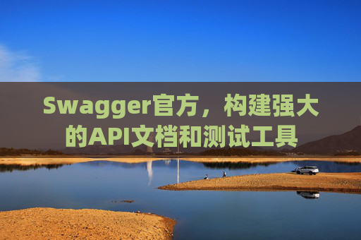 Swagger官方，构建强大的API文档和测试工具