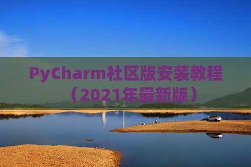 PyCharm社区版安装教程（2021年最新版）